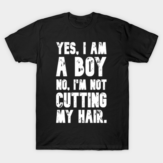 "Yes, I am a Boy. No, I'm Not Cutting My Hair" Statement Yes I Am A